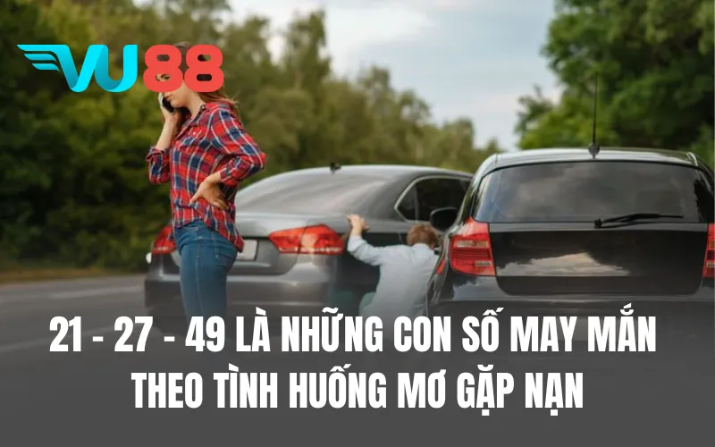 21 - 27 - 49 là những con số may mắn theo tình huống mơ gặp nạn