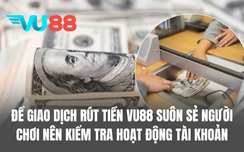 Để giao dịch rút tiền VU88 diễn ra suôn sẻ người chơi nên kiểm tra hoạt động tài khoản