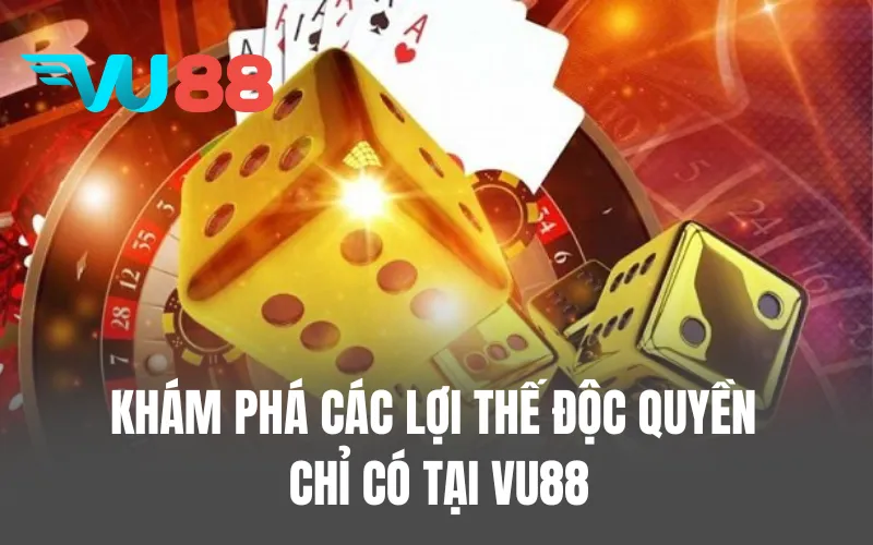 Khám phá các lợi thế độc quyền chỉ có tại VU88