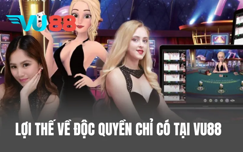 Lợi thế về độc quyền chỉ có tại VU88