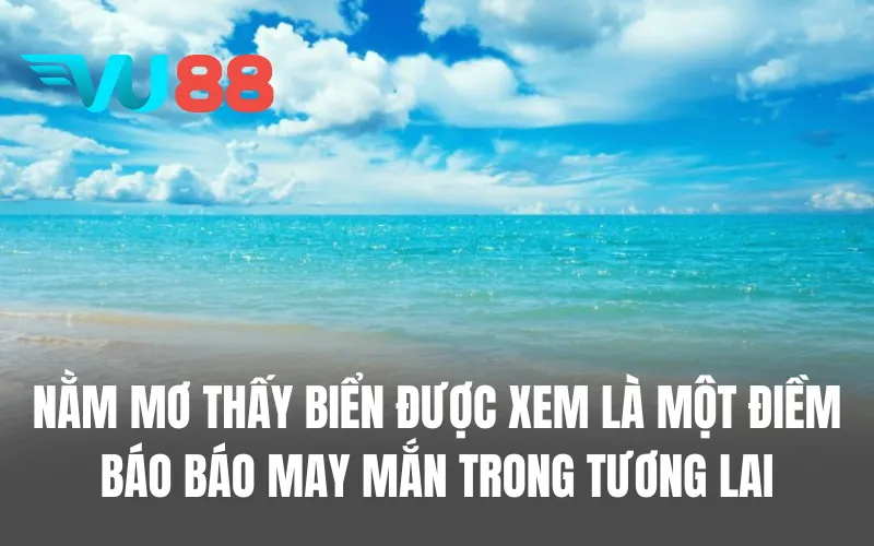 Nằm mơ thấy biển được xem là một điềm báo báo may mắn trong tương lai