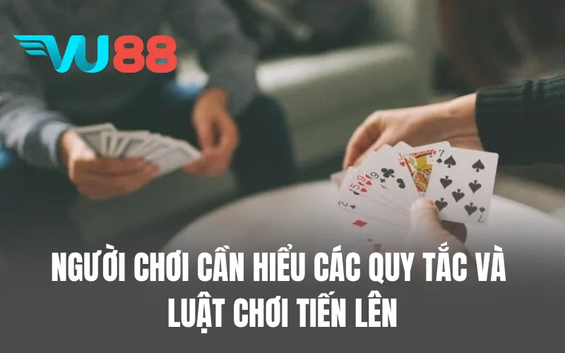 Người chơi cần hiểu các quy tắc và luật chơi Tiến lên