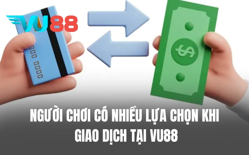 Người chơi có nhiều lựa chọn khi giao dịch tại VU88