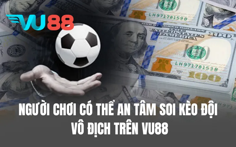 Người chơi có thể an tâm soi kèo đội vô địch trên VU88