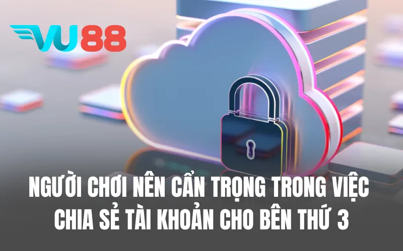 Người chơi nên cẩn trọng trong việc chia sẻ tài khoản cho bên thứ 3