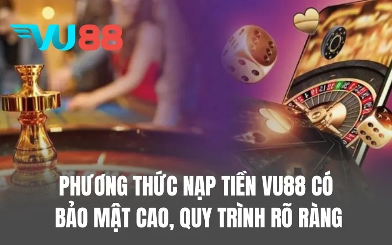 Phương thức nạp tiền VU88 được đánh giá là bảo mật cao, quy trình rõ ràng