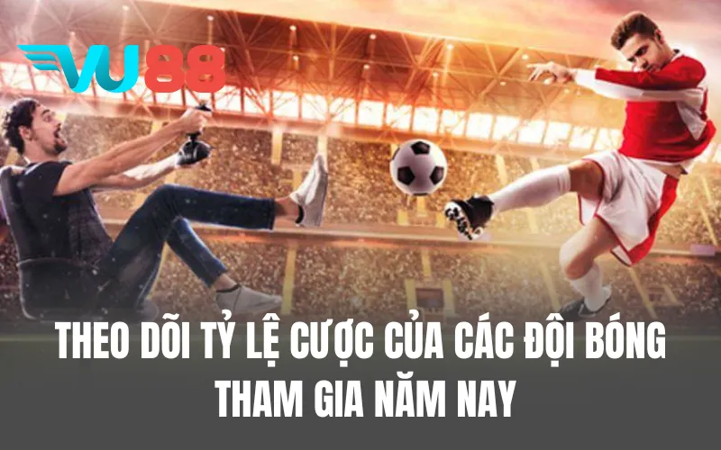 Theo dõi tỷ lệ cược của các đội bóng tham gia năm nay
