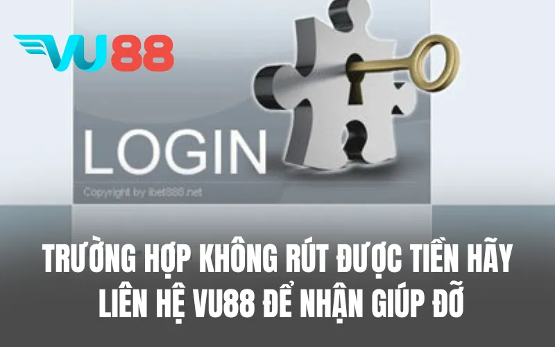 Trường hợp không rút được tiền hãy liên hệ với VU88 để nhận giúp đỡ